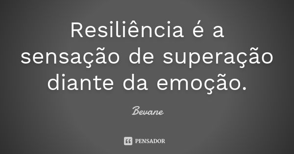 Resiliência é a sensação de superação diante da emoção.... Frase de Bevane.