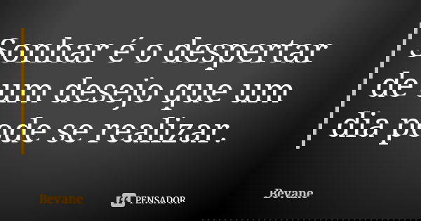 Sonhar é o despertar de um desejo que um dia pode se realizar.... Frase de Bevane.