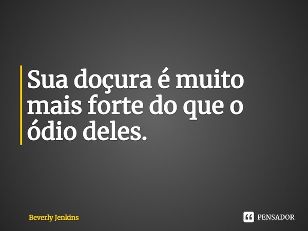 ⁠Sua doçura é muito mais forte do que o ódio deles.... Frase de Beverly Jenkins.