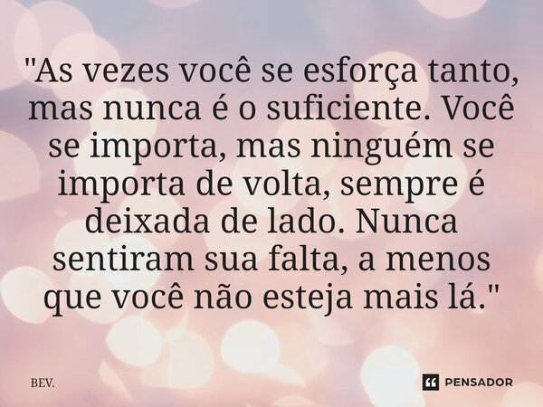 ⁠"As vezes você se esforça tanto, mas nunca é o suficiente. Você se importa, mas ninguém se importa de volta, sempre é deixada de lado. Nunca sentiram sua ... Frase de BEV..
