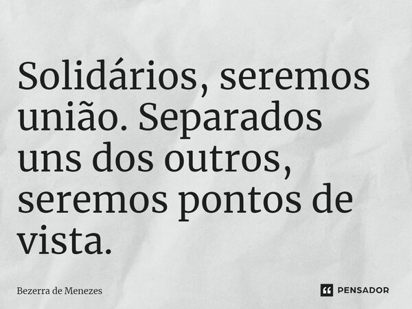 ⁠⁠Solidários, seremos união. Separados uns dos outros, seremos pontos de vista.... Frase de Bezerra de Menezes.