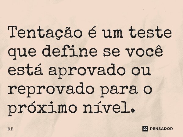 ⁠Tentação é um teste que define se você está aprovado ou reprovado para o próximo nível.... Frase de B.F.