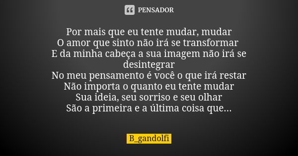 Por mais que eu tente mudar, mudar O amor que sinto não irá se transformar E da minha cabeça a sua imagem não irá se desintegrar No meu pensamento é você o que ... Frase de B_gandolfi.