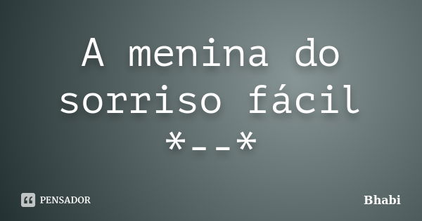 A menina do sorriso fácil *--*... Frase de Bhabi.