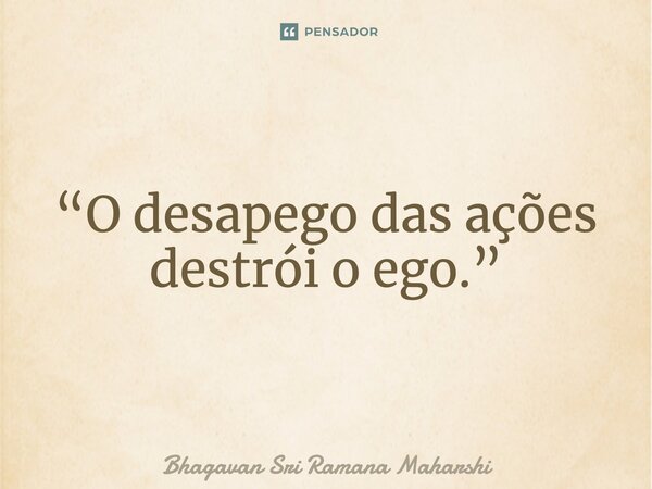 ⁠“O desapego das ações destrói o ego.”... Frase de Bhagavan Sri Ramana Maharshi.