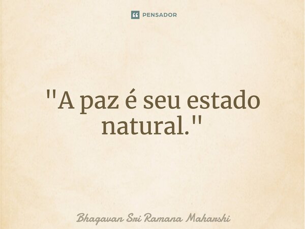 ⁠"A paz é seu estado natural."... Frase de Bhagavan Sri Ramana Maharshi.