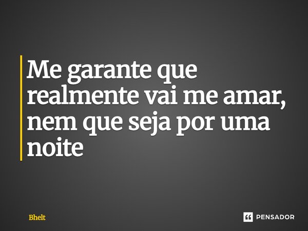⁠Me garante que realmente vai me amar, nem que seja por uma noite... Frase de Bhelt.