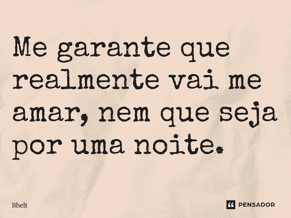 ⁠Me garante que realmente vai me amar, nem que seja por uma noite.... Frase de Bhelt.