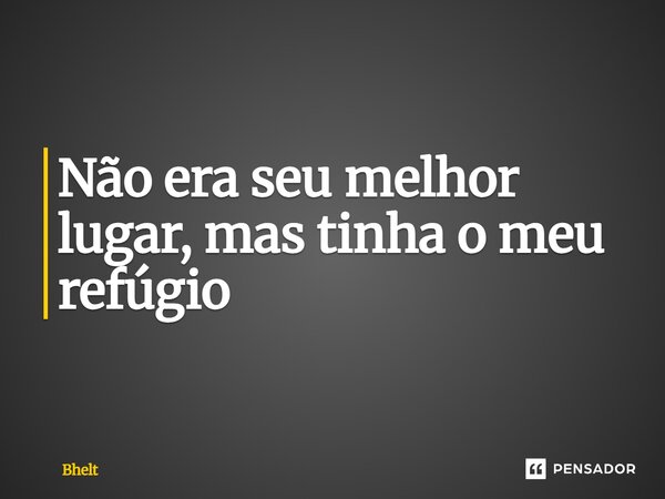 ⁠Não era seu melhor lugar, mas tinha o meu refúgio... Frase de Bhelt.
