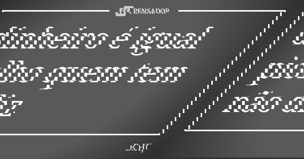 dinheiro é igual piolho quem tem não diz... Frase de B.Hj.