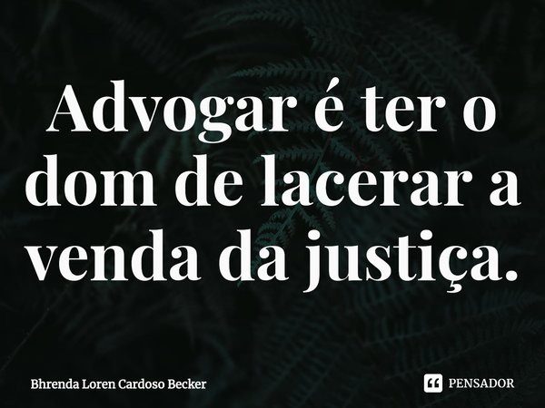 ⁠Advogar é ter o dom de lacerar a venda da justiça.... Frase de Bhrenda Loren Cardoso Becker.