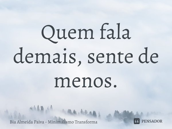 ⁠Quem fala demais, sente de menos.... Frase de Bia Almeida Paiva - Minimalismo Transforma.