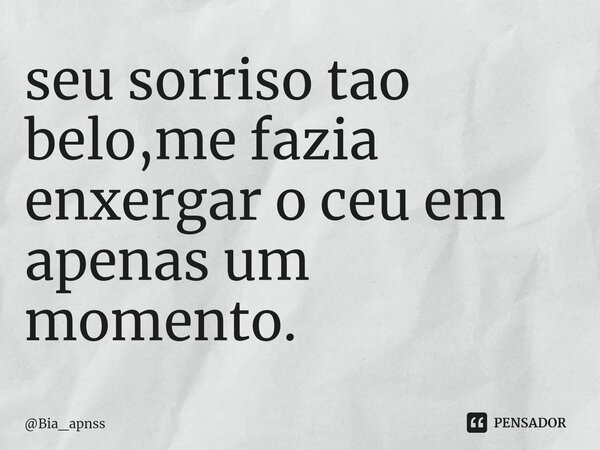 ⁠seu sorriso tao belo,me fazia enxergar o ceu em apenas um momento.... Frase de Bia_apnss.