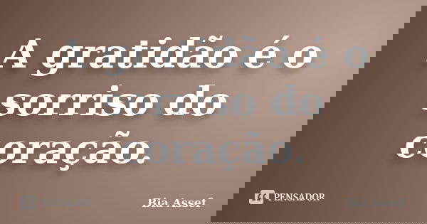 A gratidão é o sorriso do coração.... Frase de Bia Assef.
