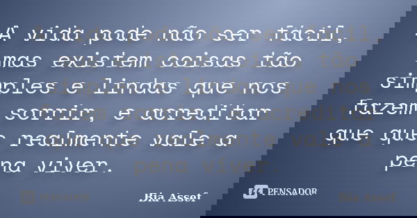 A vida pode não ser fácil, mas existem coisas tão simples e lindas que nos fazem sorrir, e acreditar que que realmente vale a pena viver.... Frase de Bia Assef.