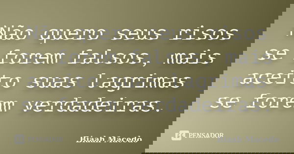 Não quero seus risos se forem falsos, mais aceito suas lagrimas se forem verdadeiras.... Frase de Biaah Macedo.