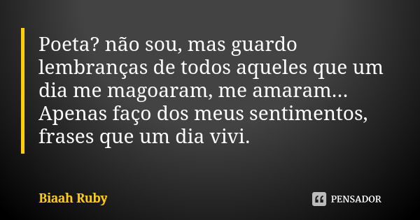 Poeta? não sou, mas guardo lembranças de todos aqueles que um dia me magoaram, me amaram... Apenas faço dos meus sentimentos, frases que um dia vivi.... Frase de Biaah Ruby.