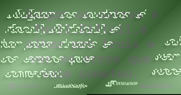 Julgar os outros é facil,Dificil,é olhar pra trais e ver os erros que voce cometeu.... Frase de BiaahSallys.