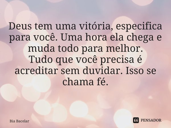 Deus tem uma vitória, especifica para você. Uma hora ela chega e muda todo para melhor. Tudo que você precisa é acreditar sem duvidar. Isso se chama fé. ⁠... Frase de Bia Bacelar.