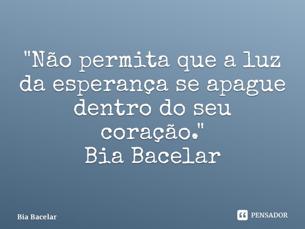 ⁠"Não permita que a luz da esperança se apague dentro do seu coração." Bia Bacelar... Frase de Bia Bacelar.