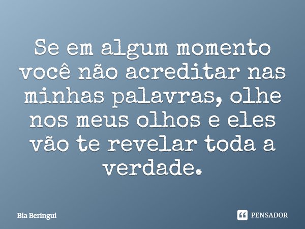 Se em algum momento você não acreditar nas minhas palavras, olhe nos meus olhos e eles vão te revelar toda a verdade.... Frase de Bia Beringui.