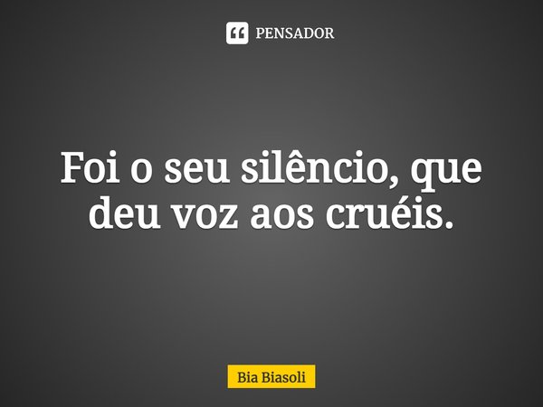 ⁠Foi o seu silêncio, que deu voz aos cruéis.... Frase de Bia Biasoli.