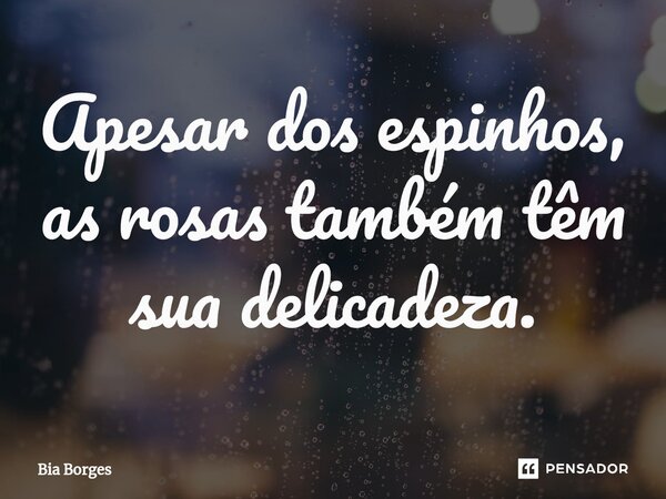 Apesar dos espinhos, as rosas também têm sua delicadeza.⁠... Frase de Bia Borges.