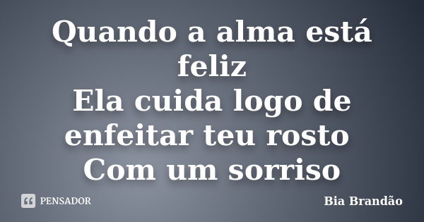 Quando a alma está feliz Ela cuida logo de enfeitar teu rosto Com um sorriso... Frase de Bia Brandão.