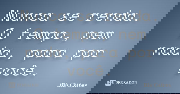 Nunca se renda. O tempo, nem nada, para por você.... Frase de Bia Caires.