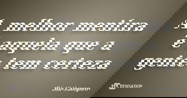A melhor mentira é aquela que a gente tem certeza... Frase de Bia Calogero.