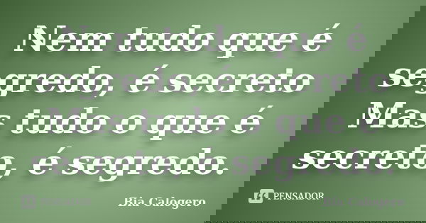 Nem tudo que é segredo, é secreto Mas tudo o que é secreto, é segredo.... Frase de Bia Calogero.