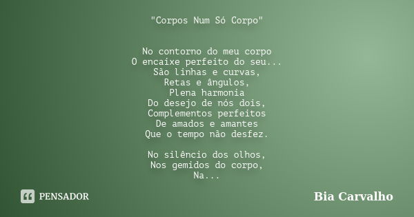 "Corpos Num Só Corpo" No contorno do meu corpo O encaixe perfeito do seu... São linhas e curvas, Retas e ângulos, Plena harmonia Do desejo de nós dois... Frase de Bia Carvalho.