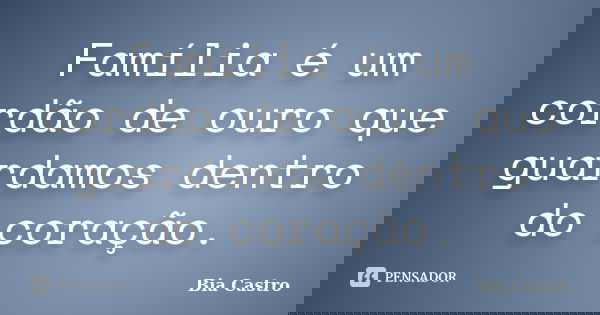 Família é um cordão de ouro que guardamos dentro do coração.... Frase de Bia Castro.