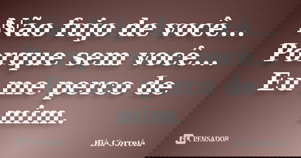 Não fujo de você... Porque sem você... Eu me perco de mim.... Frase de Bia Correia.
