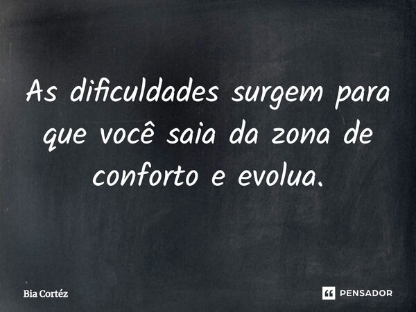 ⁠As dificuldades surgem para que você saia da zona de conforto e evolua.... Frase de Bia Cortéz.