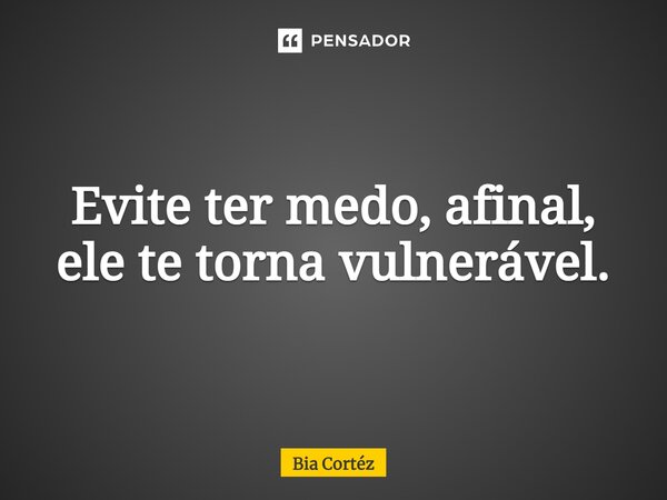 ⁠Evite ter medo, afinal, ele te torna vulnerável.... Frase de Bia Cortéz.
