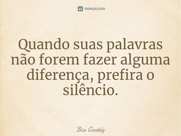 ⁠Quando suas palavras não forem fazer alguma diferença, prefira o silêncio.... Frase de Bia Cortéz.