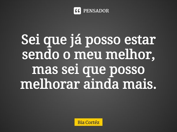 ⁠Sei que já posso estar sendo o meu melhor, mas sei que posso melhorar ainda mais.... Frase de Bia Cortéz.