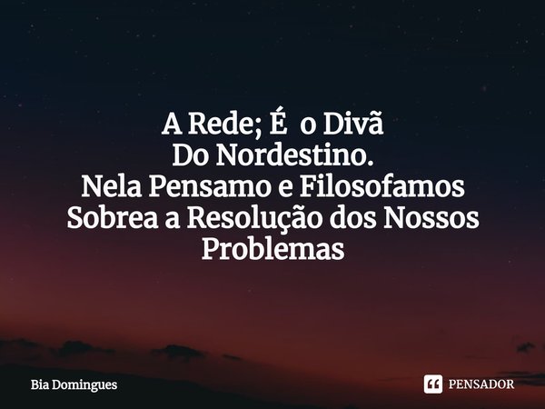 ⁠A Rede; É o Divã
Do Nordestino.
Nela Pensamo e Filosofamos
Sobrea a Resolução dos Nossos Problemas... Frase de Bia Domingues.