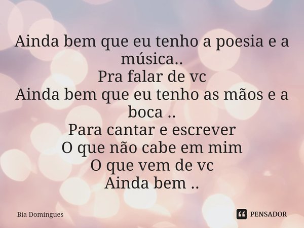 ⁠Ainda bem que eu tenho a poesia e a música..
Pra falar de vc
Ainda bem que eu tenho as mãos e a boca ..
Para cantar e escrever
O que não cabe em mim
O que vem ... Frase de Bia Domingues.