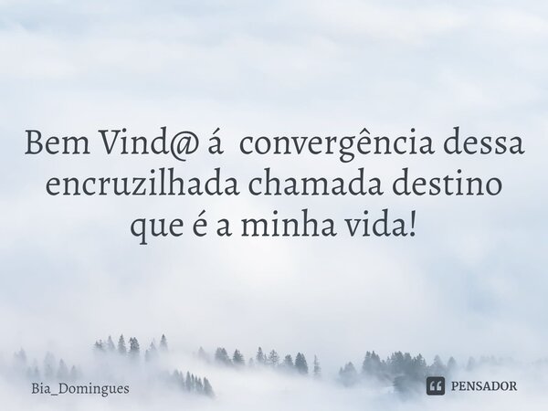 ⁠Bem Vind@ á convergência dessa encruzilhada chamada destino que é a minha vida!... Frase de Bia_Domingues.