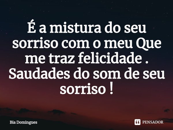 ⁠É a mistura do seu sorriso com o meu Que me traz felicidade .
Saudades do som de seu sorriso !... Frase de Bia Domingues.