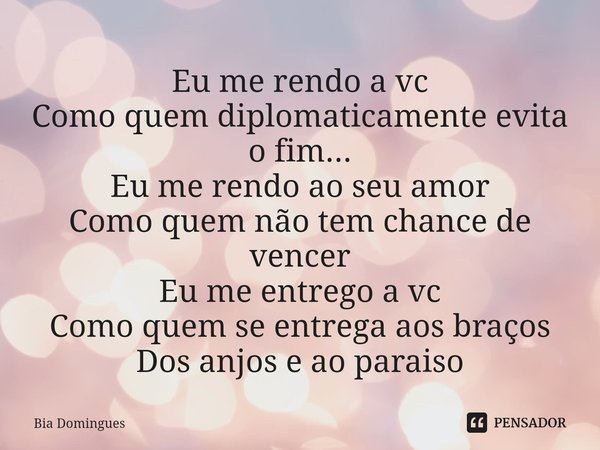 ⁠Eu me rendo a vc
Como quem diplomaticamente evita o fim...
Eu me rendo ao seu amor
Como quem não tem chance de vencer
Eu me entrego a vc
Como quem se entrega a... Frase de Bia Domingues.