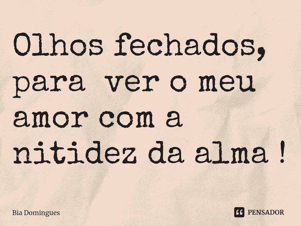 ⁠Olhos fechados, para ver o meu amor com a nitidez da alma !... Frase de Bia Domingues.