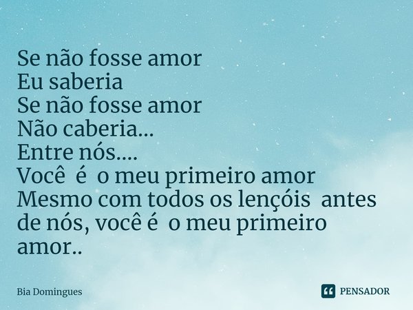 ⁠Se não fosse amor
Eu saberia
Se não fosse amor
Não caberia...
Entre nós.... Você é o meu primeiro amor
Mesmo com todos os lençóis antes de nós, você é o meu pr... Frase de Bia Domingues.