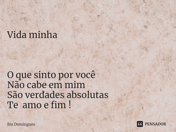⁠
Vida minha O que sinto por você
Não cabe em mim
São verdades absolutas
Te amo e fim !... Frase de Bia Domingues.
