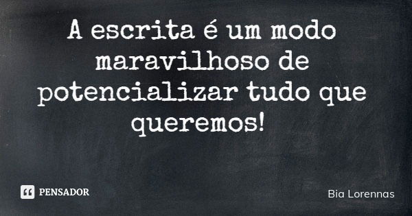 A escrita é um modo maravilhoso de potencializar tudo que queremos!... Frase de Bia Lorennas.
