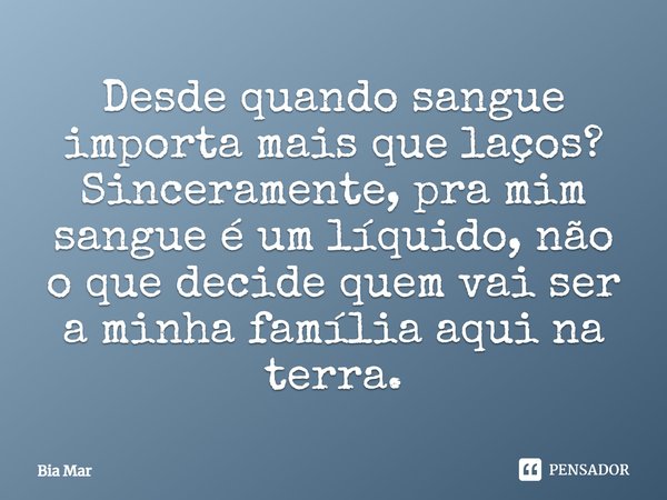 ⁠Desde quando sangue importa mais que laços?
Sinceramente, pra mim sangue é um líquido, não o que decide quem vai ser a minha família aqui na terra.... Frase de Bia Mar.