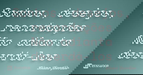 Sonhos, desejos, recordações Não adianta deserdá-los... Frase de Biana Jhordão.