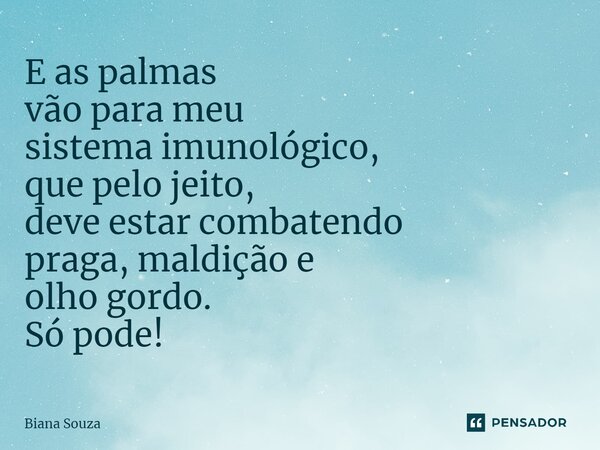 ⁠E as palmas vão para meu sistema imunológico, que pelo jeito, deve estar combatendo praga, maldição e olho gordo. Só pode!... Frase de Biana Souza.